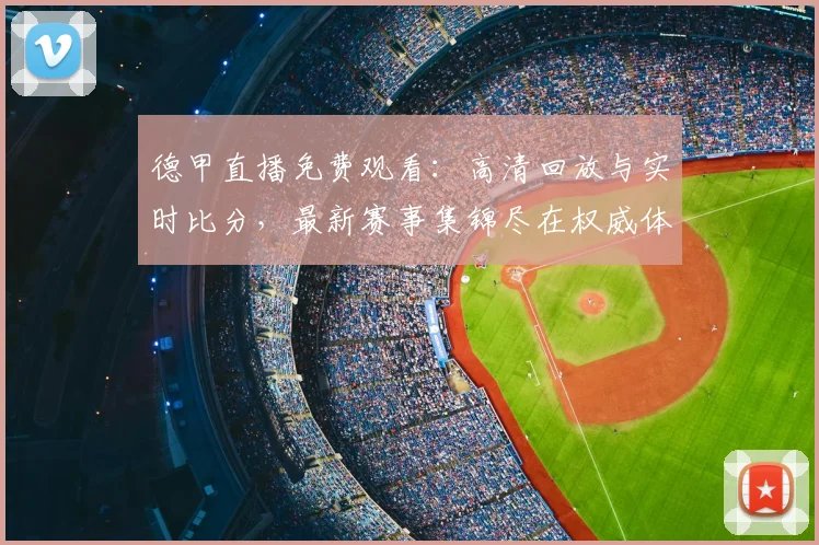 德甲直播免费观看:高清回放与实时比分,最新赛事集锦尽在权威体育平台