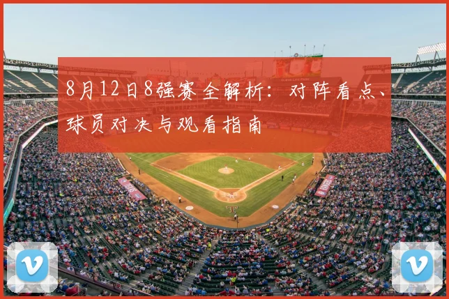 8月12日8强赛全解析:对阵看点、球员对决与观看指南
