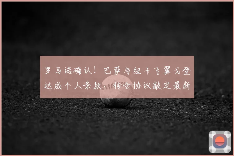 罗马诺确认！巴萨与纽卡飞翼戈登达成个人条款，转会协议敲定最新进展