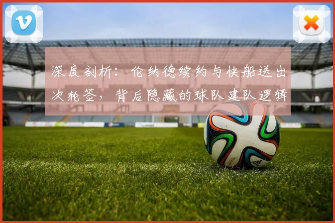 深度剖析：伦纳德续约与快船送出次轮签，背后隐藏的球队建队逻辑与风险考量