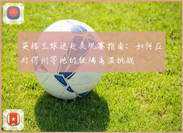 英格兰球迷赴美观赛指南：如何应对得州等地的极端高温挑战
